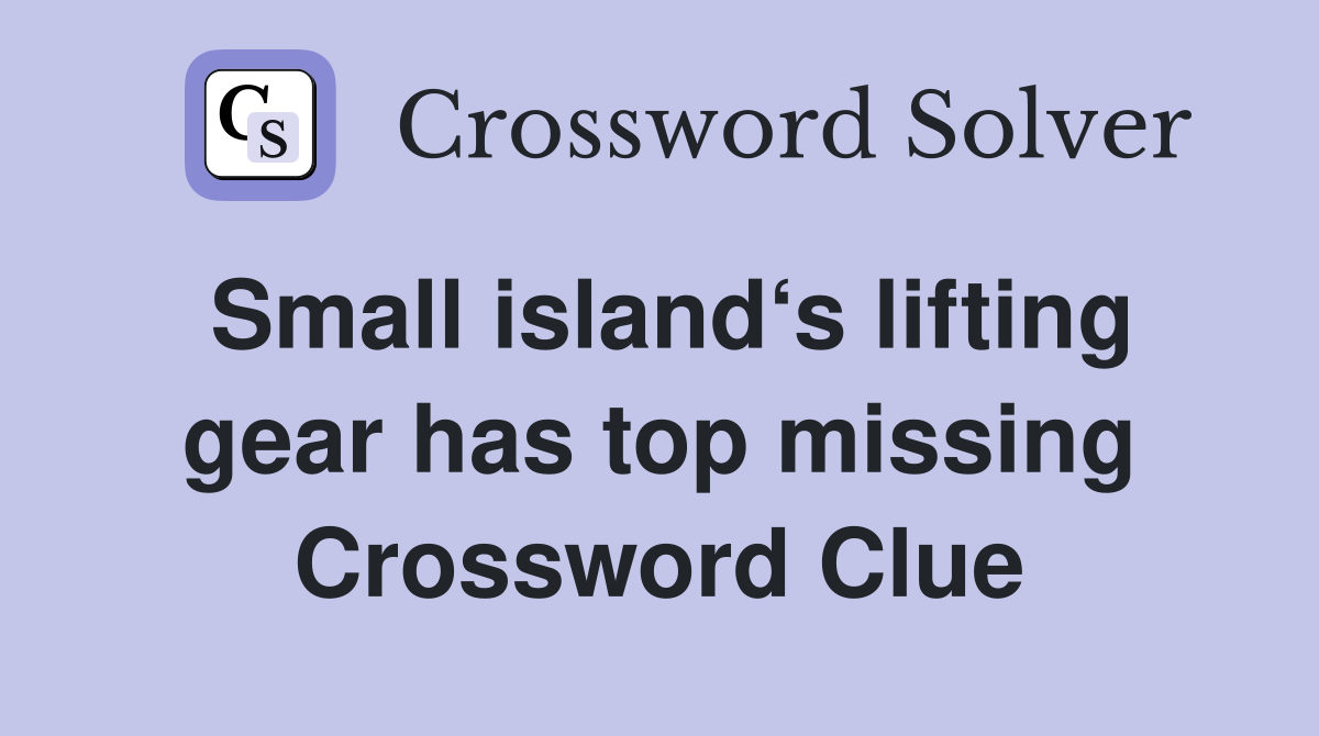 Small island‘s lifting gear has top missing Crossword Clue Answers